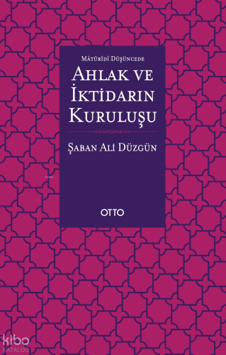Maturidi Düşüncede Ahlak ve İktidarın Kuruluşu | Şaban Ali Düzgün | Ot