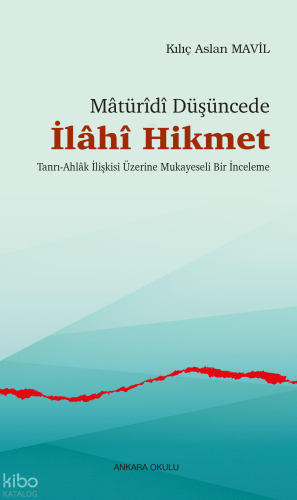 Mâtürîdî Düşüncede  İlâhî Hikmet;Tanrı-Ahlâk İlişkisi Üzerine Mukayeseli Bir İnceleme