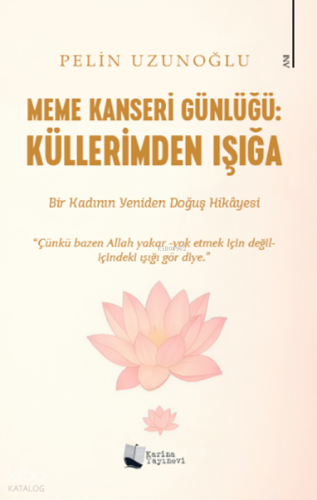 Meme Kanseri Günlüğü: Küllerimden Işığa;Bir Kadının Yeniden Doğuş Hika