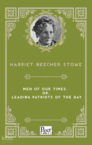 Men of Our Times or, Leading Patriots of the Day | Harriet Beecher Sto