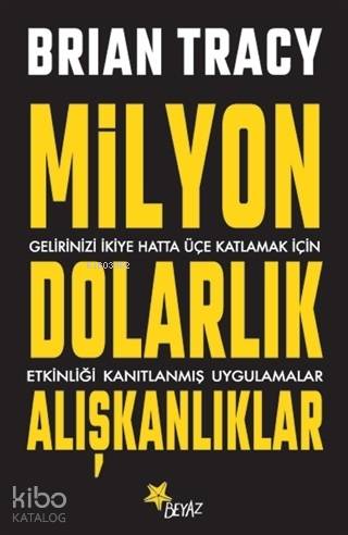 Milyon Dolarlık Alışkanlıklar; Gelirinizi İkiye Hatta Üçe Katlamak İçin Etkinliği Kanıtlanmış Uygulamalar