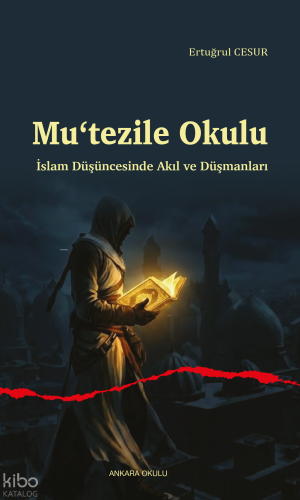 Mu‘tezile Okulu ;İslam Düşüncesinde Akıl ve Düşmanları | Ertuğrul Cesu