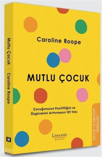 Mutlu Çocuk;Çocuğunuzun Pozitifliğini ve Özgüvenini Arttırmanın 101 Yo