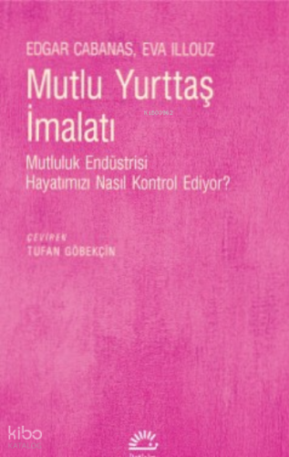 Mutlu Yurttaş İmalatı;Mutluluk Endüstrisi Hayatımızı Nasıl Kontrol Ediyor?