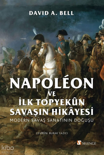 Napoléon ve İlk Topyekûn Savaşın Hikayesi;Modern Savaş Sanatının Doğuşu