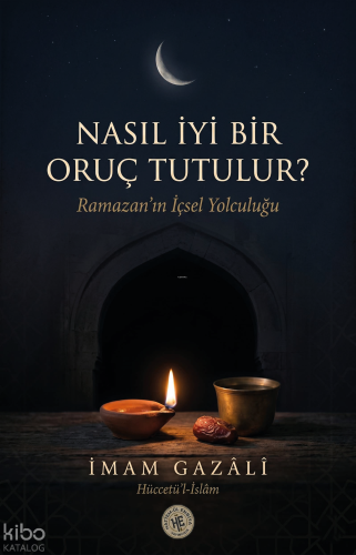 Nasıl iyi Bir Oruç Tutulur? - İmam Gazali;Ramazan'ın İçsel Yolculuğu |