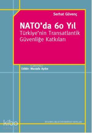 Nato'da 60 Yıl; Türkiye'nin Transatlantik Güvenliğe Katkıları