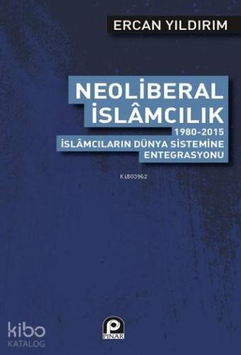 Neoliberal İslamcılık; 1980 2015 İslamcıların Dünya Sistemine Entegrasyonu