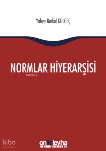 Normlar Hiyerarşisi:; Türk, Alman ve İngiliz Hukuk Sistemlerinde Kural İşlemlerin ve Mahkeme Kararlarının Hiyerarşik Gücü