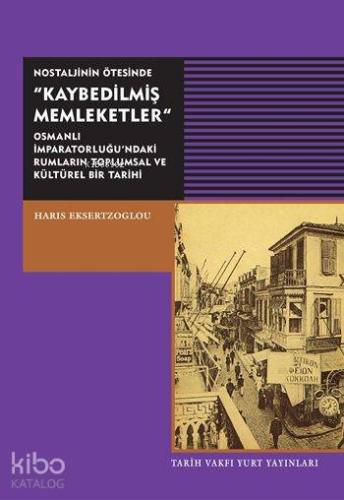 Nostaljinin Ötesinde "Kaybedilmiş Memleketler"; Osmanlı İmparatorlu'ndaki Rumların Toplumsal ve Kültürel Bir Tarihi