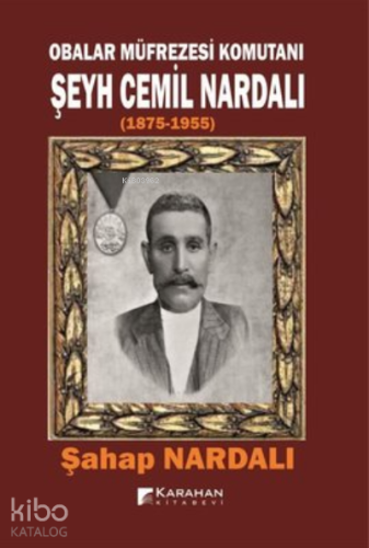 Obalar Müfrezesi Komutanı Şeyh Cemil Nardalı 1875 - 1955 | Şahap Narda