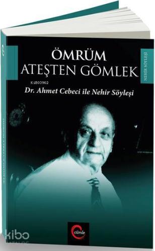 Ömrüm Ateşten Gömlek; Dr. Ahmet Cebeci ile Nehir Söyleşileri
