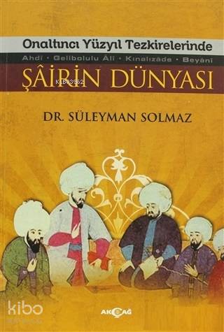 Onaltıncı Yüzyıl Tezkirelerinde Şairin Dünyası; Ahdi - Gelibolu Ali - Kınalızade -Beyani