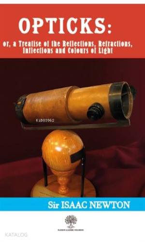 Opticks: or, a Treatise of the Reflections, Refractions, Inflections and Colours of Light