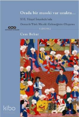 Orada Bir Musıki Var Uzakta... / XVI. Yüzyıl İstanbulu'nda; Osmanlı/Türk Musıki Geleneğinin Oluşumu