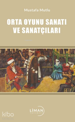 Orta Oyunu Sanatı ve Sanatçıları | Mustafa Mutlu | Liman Yayınevi