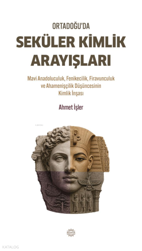 Ortadoğu'da Seküler Kimlik Arayışları;Mavi Anadoluculuk, Fenikecilik, Firavunculuk ve Ahamenişçilik Düşüncesinin Kimlik İnşası