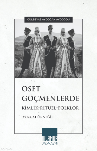 Oset Göçmenlerde Kimlik-Ritüel-Folklor;Yozgat Örneği | Gülbeyaz Aydoğa