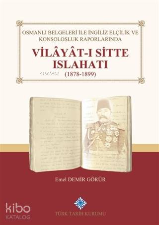 Osmanlı Belgeleri İle İngiliz Elçilik ve Konsolosluk Raporlarında Vilayat-ı Sitte Islahatı(1878-1899)