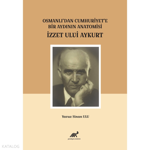 Osmanlı’dan Cumhuriyet’e Bir Aydının Anatomisi İzzet Ulvi Aykurt