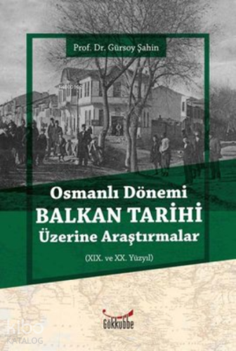 Osmanlı Dönemi Balkan Tarihi Üzerine Araştırmalar | Gürsoy Şahin | Gök