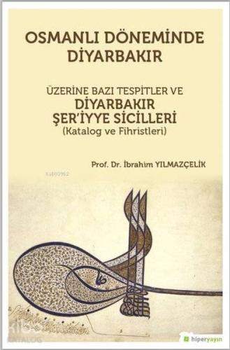 Osmanlı Döneminde Diyarbakır Üzerine Bazı Tespitler ve Diyarbakır Şer'iyye Sicilleri (Katalog ve Fihristleri)