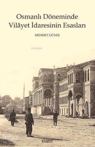 Osmanlı Döneminde Vilâyet İdaresinin Esasları | Mehmet Güneş | Kitabev