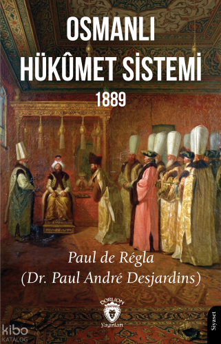 Osmanlı Hükûmet Sistemi 1889 | Paul De Regla | Dorlion Yayınevi