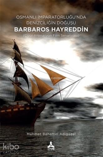 Osmanlı İmparatorluğu’nda Denizciliğin Doğuşu Barbaros Hayreddin;(Çizgi Animasyon Film Senaryosu)