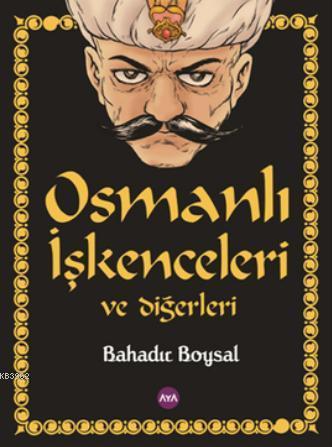 Osmanlı İşkenceleri ve Diğerleri | Bahadır Boysal | Aya Kitap