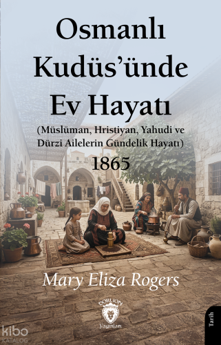 Osmanlı Kudüs’ünde Ev Hayatı;Müslüman, Hristiyan, Yahudi ve Dürzi Aile