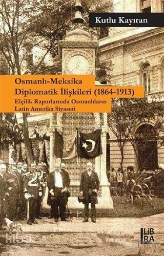 Osmanlı-Meksika Diplomatik İlişkileri (1864-1913) Elçilik Raporlarında 	   Osmanlıların Latin Amerika Siyaseti