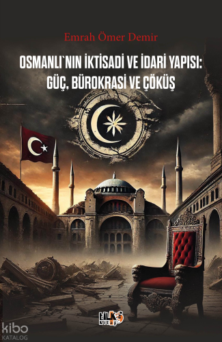 Osmanlı`nın İktisadi ve İdari Yapısı Güç, Bürokrasi ve Çöküş