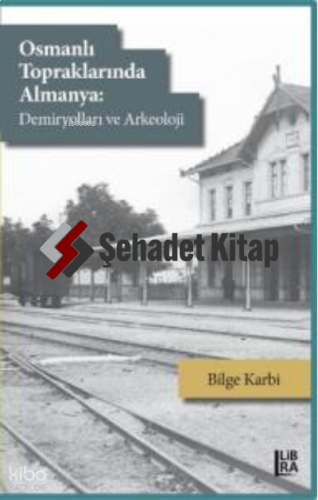 Osmanlı Topraklarında Almanya:;Demiryolları ve Arkeoloji