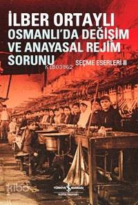 Osmanlıda Değişim ve Anayasal Değişim Sorunu; Seçme Eserleri II | İlbe