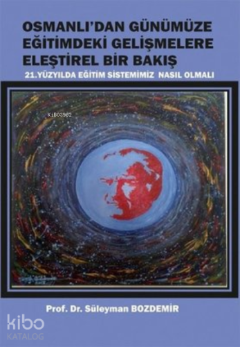 Osmanlı'dan Günümüze Eğitimdeki Gelişmelere Eleştirel Bir Bakış ;21. Yüzyılda Eğitim Sistemimiz Nasıl Olmalı