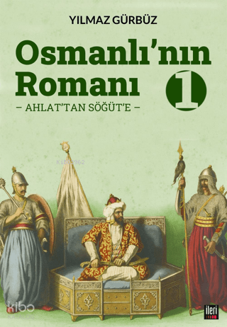 Osmanlı'nın Romanı - 1: Ahlat'tan Söğüt'e | Yılmaz Gürbüz | İleri Yayı