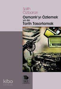 Osmanlı'yı Özlemek ya da Tarih Tasarlamak | Salih Özbaran | İmge Kitab