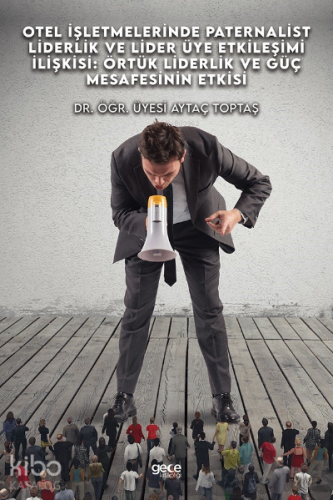 Otel İşletmelerinde Paternalist Piderlik Ve Lider - Üye Etkileşimi İlişkisi: Örtük Liderlik Ve Güç Mesafesinin Etkisi