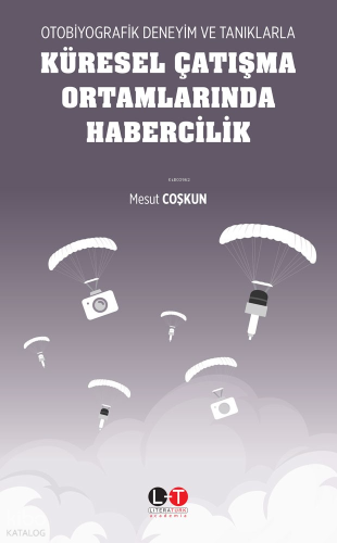 Otobiyografik Deneyim Ve Tanıklarla Küresel Çatışma Ortamlarında Habercilik