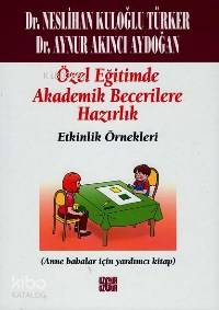 Özel Eğitimde Temel Akademik Becerilere Hazırlık: Etkinlik Örnekleri; (Ana Babalar İçin Yardımcı Kitap)