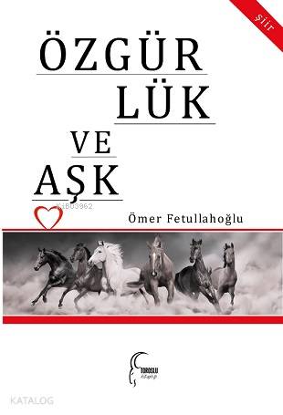 Özgürlük ve Aşk | Ömer Fetullahoğlu | Toroslu Kitaplığı