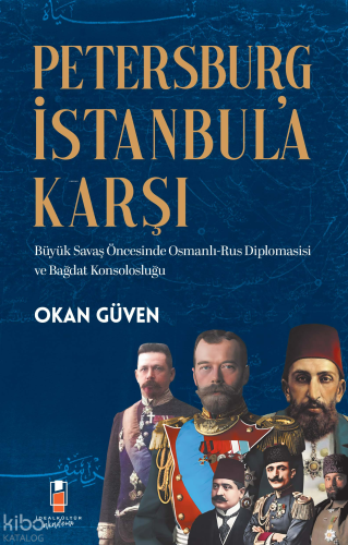 Petersburg İstanbul’a Karşı  ;Büyük Savaş Öncesinde Osmanlı-Rus Diplomasisi ve Bağdat Konsolosluğu