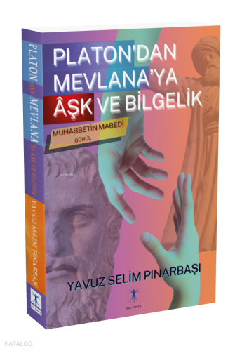 Platon’dan Mevlana’ya  Âşk ve Bilgelik;Muhabbetin Mabedi Gönül