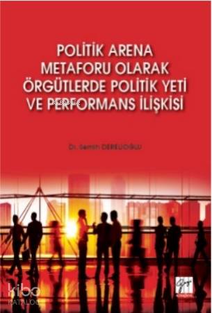 Politik Arena Metaforu Olarak Örgütlerde Politik Yeti ve Performans İlişkisi