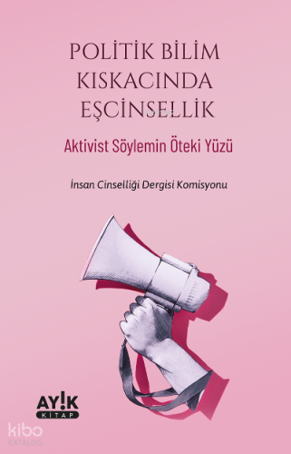 Politik Bilim Kıskacında Eşcinsellik;Aktivist Söylemin Öteki Yüzü