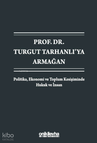 Prof. Dr. Turgut Tarhanlı'ya Armağan:Politika, Ekonomi ve Toplum Kesişiminde Hukuk ve İnsan (Ciltli)
