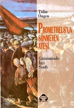 Prometheus'un Sönmeyen Ateşi; Günümüzde İşçi Sınıfı