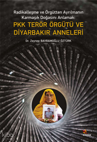 Radikalleşme ve Örgütten Ayrılmanın Karmaşık Doğasını Anlamak Pkk Terör Örgütü ve Diyarbakır Anneleri