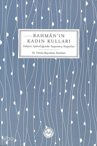 Rahman'ın Kadın Kulları; Vahyin Aydınlığında Yaşanmış Hayatlar